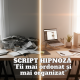 SCRIPT HIPNOZĂ - Fii mai ordonat și mai organizat 19 SCRIPT HIPNOZA – Fii mai ordonat si mai organizat