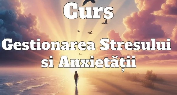 curs Gestionare a Stresului si Anxietatii
