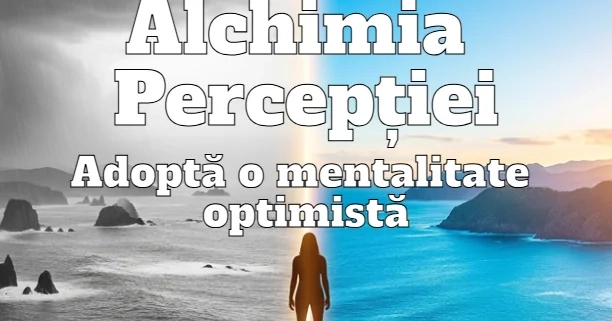 Alchimia Perceptiei Adopta o mentalitate optimista
